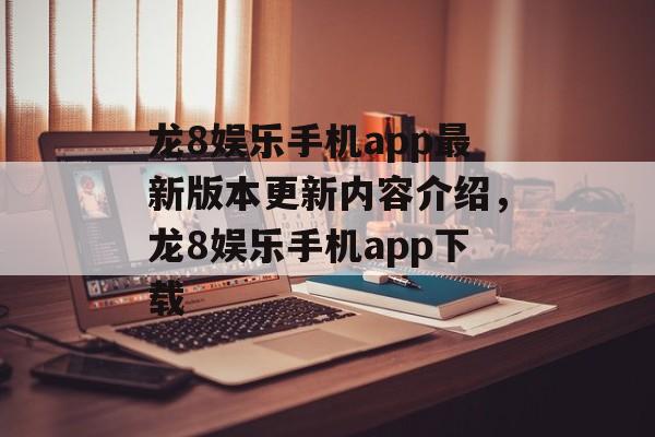 龙8娱乐手机app最新版本更新内容介绍，龙8娱乐手机app下载