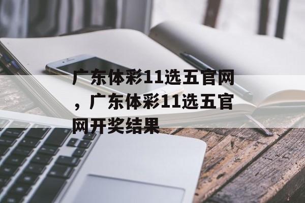 广东体彩11选五官网，广东体彩11选五官网开奖结果